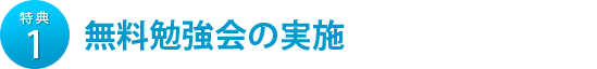 特典1　無料勉強会の実施